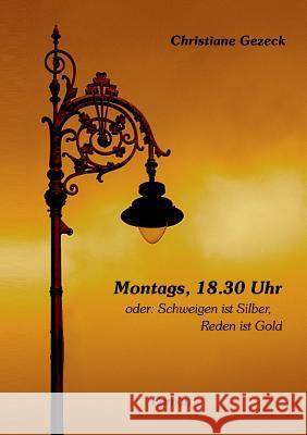 Montags, 18.30 Uhr: oder: Schweigen ist Silber, Reden ist Gold Gezeck, Christiane 9783738602807 Books on Demand