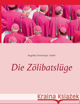 Die Zölibatslüge Seibel, Angelika Dominique 9783738602937 Books on Demand