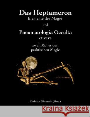 Das Heptameron und Pneumatologia Occulta et vera: Zwei Bücher der praktischen Magie Eibenstein, Christian 9783738603224