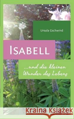 Isabell und die kleinen Wunder des Lebens Ursula Gschwind 9783738604535 Books on Demand