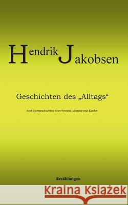 Geschichten des Alltags - 8 Kurzgeschichten über Männer, Frauen und Kinder: 2. Auflage Hendrik Jakobsen 9783738605310