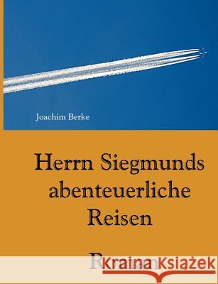 Herrn Siegmunds abenteuerliche Reisen: Roman Berke, Joachim 9783738606164 Books on Demand