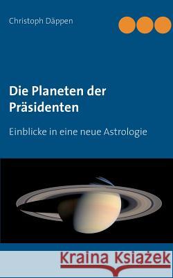 Die Planeten der Präsidenten: Einblicke in eine neue Astrologie Däppen, Christoph 9783738606553 Books on Demand