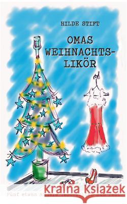 Omas Weihnachtslikör: Fünf etwas andere Geschichten zum Fest Hilde Stift 9783738606607