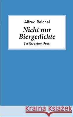 Nicht nur Biergedichte: Ein Quantum Prost Alfred Reichel 9783738606836