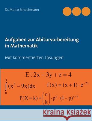 Aufgaben zur Abiturvorbereitung in Mathematik: Mit kommentierten Lösungen Marco Schuchmann 9783738607161