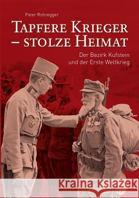 Tapfere Krieger - stolze Heimat: Der Bezirk Kufstein und der Erste Weltkrieg Rohregger, Peter 9783738608175 Books on Demand