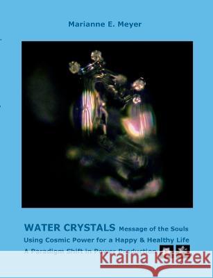 Water Crystals, Messages of the Souls: Using Cosmic Power for a Happy & Healthy Life A paradigm shift in power production Marianne Meyer 9783738609776 Books on Demand