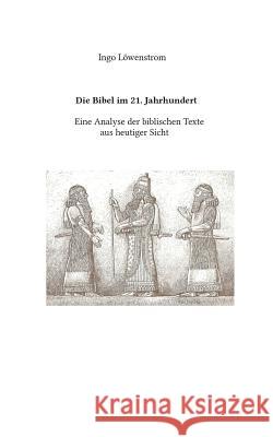 Die Bibel im 21. Jahrhundert: Eine Analyse biblischer Texte aus heutiger Sicht Löwenstrom, Ingo 9783738610383