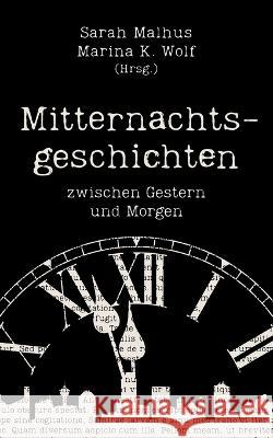 Mitternachtsgeschichten: zwischen Gestern und Morgen Sarah Malhus Marina K. Wolf 9783738611007