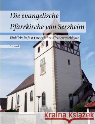 Die evangelische Pfarrkirche von Sersheim: Einblicke in fast 1.000 Jahre Kirchengeschichte Hensel, C. 9783738611250 Books on Demand