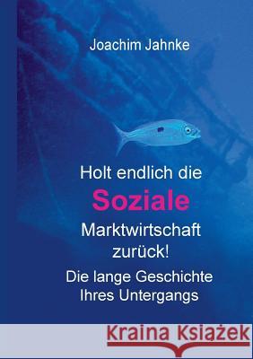 Holt endlich die Soziale Marktwirtschaft zurück!: Die lange Geschichte ihres Untergangs Jahnke, Joachim 9783738612592 Books on Demand