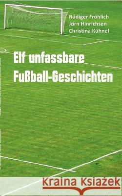 Elf unfassbare Fußball-Geschichten Christina Kuhnel Jorn Hinrichsen Rudiger Frohlich 9783738613926 Books on Demand