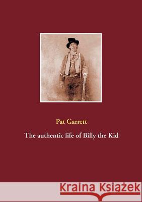 The authentic life of Billy the Kid Pat Garrett 9783738619027 Books on Demand