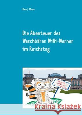 Die Abenteuer des Waschbären Willi-Werner im Reichstag: Ein `tierischer` Politikspass für kleine Leute Meyer, Hans J. 9783738619249 Books on Demand