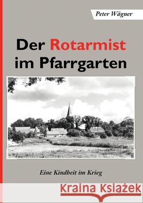 Der Rotarmist im Pfarrgarten: Eine Kindheit im Krieg Peter Wägner 9783738621051 Books on Demand