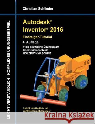 Autodesk Inventor 2016 - Einsteiger-Tutorial Holzrückmaschine Christian Schlieder 9783738622072