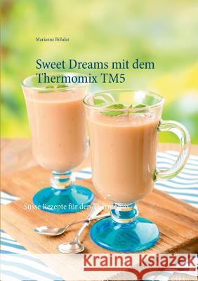 Sweet Dreams mit dem Thermomix TM5: Süsse Rezepte für den Thermomix Röhder, Marianne 9783738624038