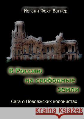 V Rossiju na svobodnye zemli: Saga o Povolzhskih kolonistah Vogt-Wagner, Johann 9783738624663 Books on Demand
