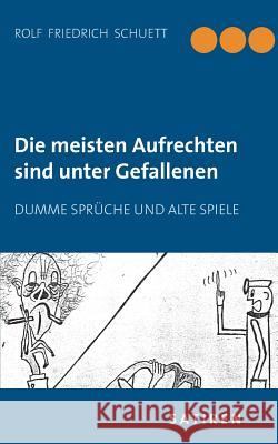 Die meisten Aufrechten sind unter Gefallenen: Dumme Sprüche und alte Spiele Schuett, Rolf Friedrich 9783738624915 Books on Demand