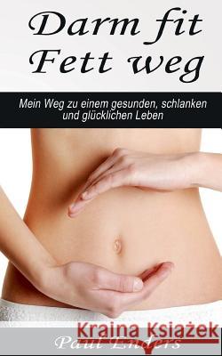 Darm fit - Fett weg: Mein Weg zu einem gesunden, schlanken und glücklichen Leben. Enders, Paul 9783738625509