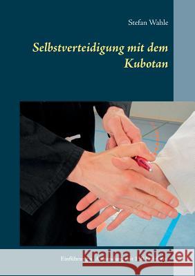 Selbstverteidigung mit dem Kubotan: Einführung und Anwendung mit 150 Farbfotos Wahle, Stefan 9783738626124 Books on Demand