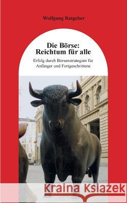 Die Börse: Reichtum für alle: Erfolg durch Börsenstrategien für Anfänger und Fortgeschrittene Ratgeber, Wolfgang 9783738628531 Books on Demand