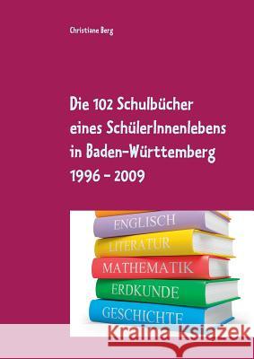 Die 102 Schulbücher eines SchülerInnenlebens in Baden-Württemberg 1996 - 2009: Analyse der Geschlechterverhältnisse in Schulbüchern Berg, Christiane 9783738628838