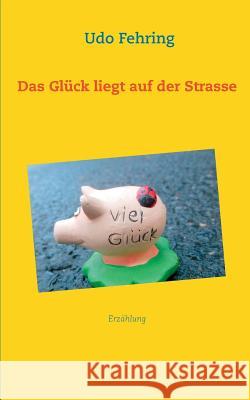 Das Glück liegt auf der Strasse Udo Fehring 9783738629866 Books on Demand