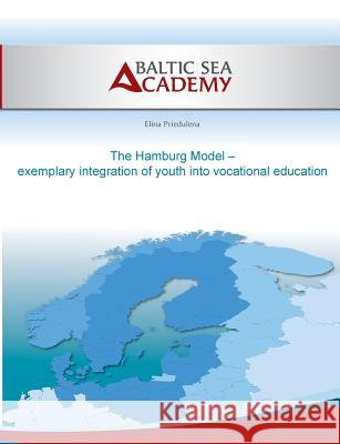 The Hamburg Model - exemplary integration of youth into vocational education Elina Prieduelna Baltic Sea Academy                       Max Hogeforster 9783738630060 Books on Demand