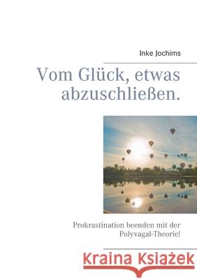 Vom Glück, etwas abzuschließen.: Prokrastination beenden mit der Polyvagal-Theorie! Jochims, Inke 9783738630220 Books on Demand