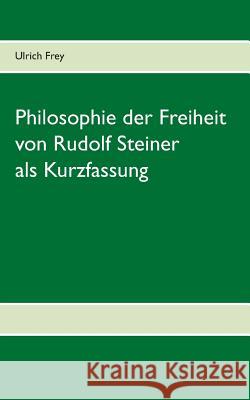 Die Philosophie der Freiheit von Rudolf Steiner als Kurzfassung Ulrich Frey 9783738630800 Books on Demand