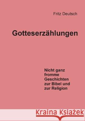 Gotteserz?hlungen: Nicht ganz fromme Geschichten zur Bibel und zur Religion Fritz Deutsch 9783738631159 Books on Demand