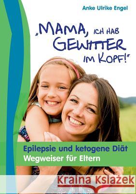 Mama, ich hab Gewitter im Kopf: Epilepsie und Ketogene Diät - Wegweiser für Eltern Engel, Anke Ulrike 9783738631494