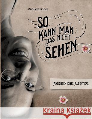 So kann man das nicht sehen: Ansichten eines Augentiers Manuela Bößel 9783738633191