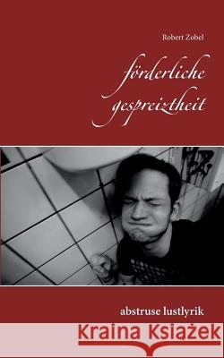 förderliche gespreiztheit: abstruse lustlyrik Robert Zobel 9783738633269