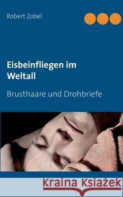 Eisbeinfliegen im Weltall: Brusthaare und Drohbriefe Zobel, Robert 9783738633337 Books on Demand