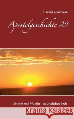 Apostelgeschichte 29: Zeichen und Wunder - sie geschehen doch Kunstmann, Günther 9783738636468