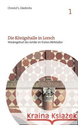 Die Königshalle in Lorsch: Wiedergeburt der Antike im frühen Mittelalter Christof L Diedrichs 9783738637670