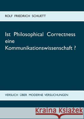 Ist Philosophical Correctness eine Kommunikationswissenschaft?: Versuch über moderne Versuchungen Schuett, Rolf Friedrich 9783738639117