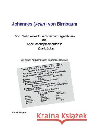 Johannes (Jean) von Birnbaum 05.2014 Vom Sohn eines Queichheimer Tagelöhners zum Appellationspräsidenten in Zweibrücken: Johannes von Birnbaum Rainer Flätgen 9783738639919