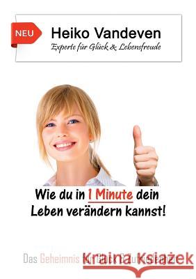 Wie du in 1 Minute dein Leben verändern kannst!: Das Geheimnis für Glück & Zufriedenheit Vandeven, Heiko 9783738640700 Books on Demand