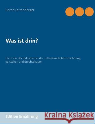 Was ist drin?: Die Tricks der Industrie bei der Lebensmittelkennzeichnung verstehen und durchschauen Leitenberger, Bernd 9783738641011