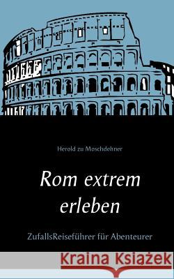 Rom extrem erleben: ZufallsReiseführer für Abenteurer Moschdehner, Herold Zu 9783738641684 Books on Demand