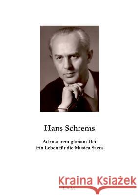 Hans Schrems Ad maiorem gloriam Dei: Ein Leben für die Musica Sacra L Alexander Metz 9783738642162