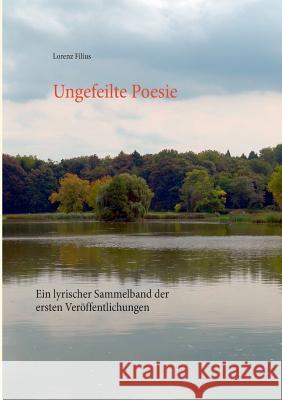 Ungefeilte Poesie: Ein lyrischer Sammelband der ersten Veröffentlichungen Lorenz Filius 9783738642322 Books on Demand