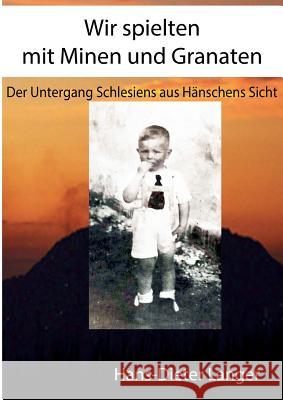 Wir spielten mit Minen und Granaten: Der Untergang Schlesiens aus Hänschens Sicht Langer, Hans-Dieter 9783738642865 Books on Demand