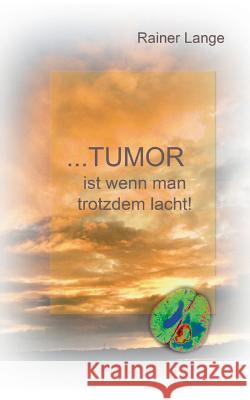 Tumor ist wenn man trotzdem lacht! Rainer Lange 9783738644852