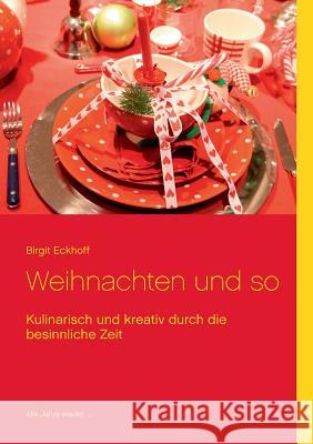 Weihnachten und so: Kulinarisch und kreativ durch die besinnliche Zeit Birgit Eckhoff 9783738645279