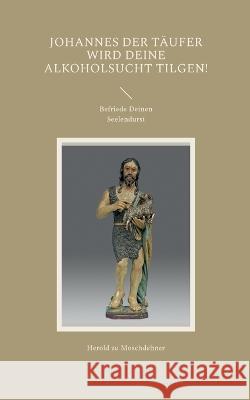 Johannes der T?ufer wird Deine Alkoholsucht tilgen!: Befriede Deinen Seelendurst Herold Z 9783738646283 Books on Demand